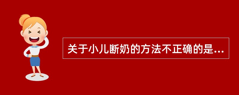 关于小儿断奶的方法不正确的是（）