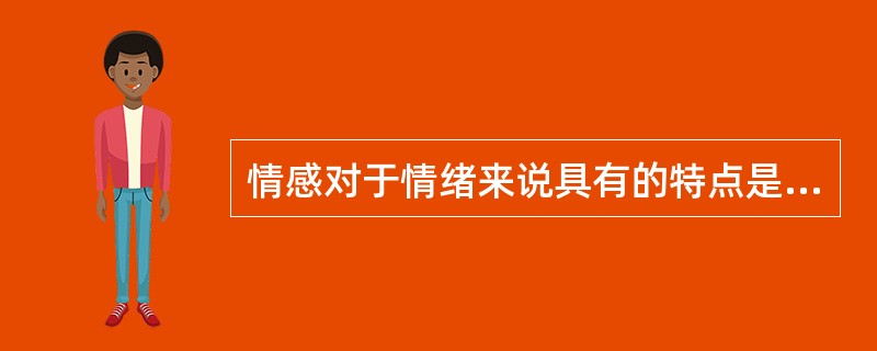 情感对于情绪来说具有的特点是（）。