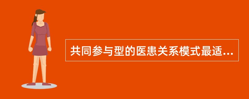 共同参与型的医患关系模式最适合于（）。