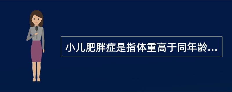 小儿肥胖症是指体重高于同年龄、同身高正常小儿标准的（）