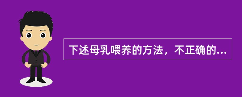 下述母乳喂养的方法，不正确的是（）