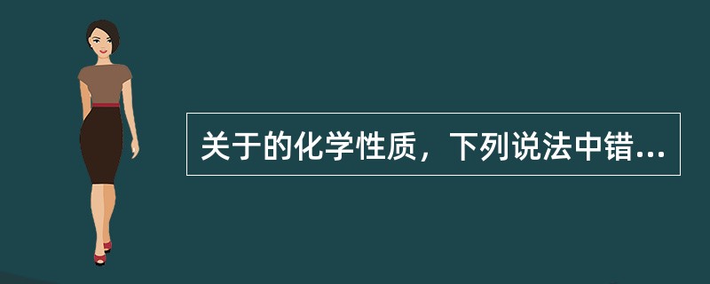 关于的化学性质，下列说法中错误的是（）