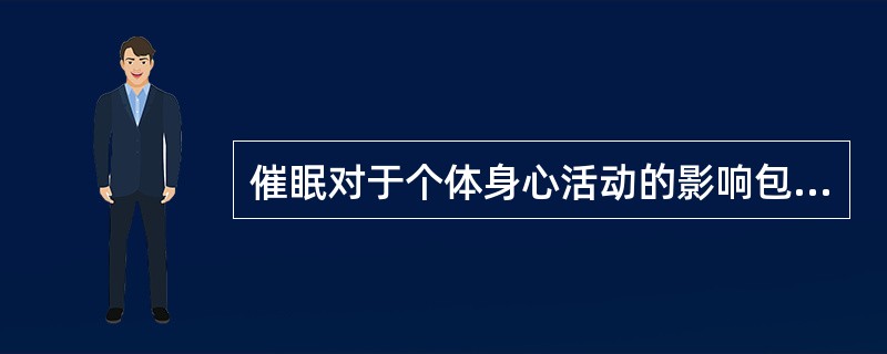 催眠对于个体身心活动的影响包括（）