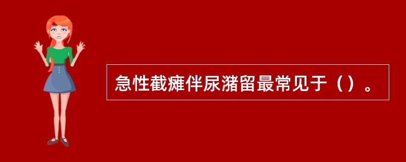 急性截瘫伴尿潴留最常见于（）。