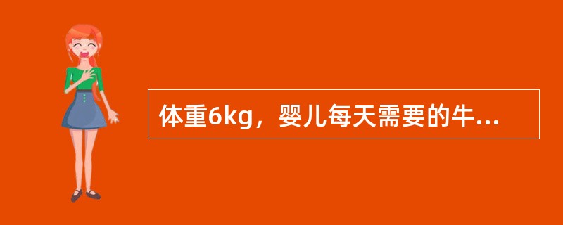 体重6kg，婴儿每天需要的牛奶和水量是（）