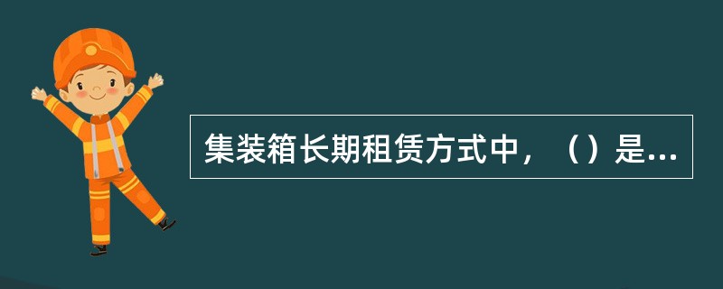 集装箱长期租赁方式中，（）是当租赁合同期满后，租箱人将集装箱退还给出租公司。