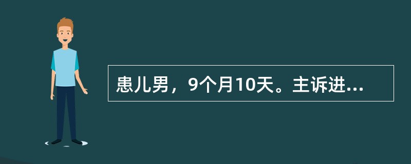 患儿男，9个月10天。主诉进行性面色苍白9个月，咳嗽4天入院。足月生产后6天有面