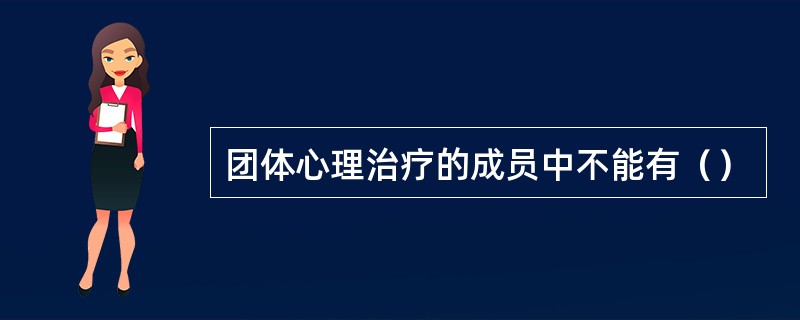 团体心理治疗的成员中不能有（）