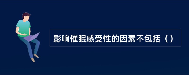 影响催眠感受性的因素不包括（）