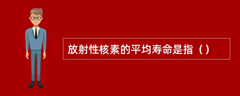 放射性核素的平均寿命是指（）