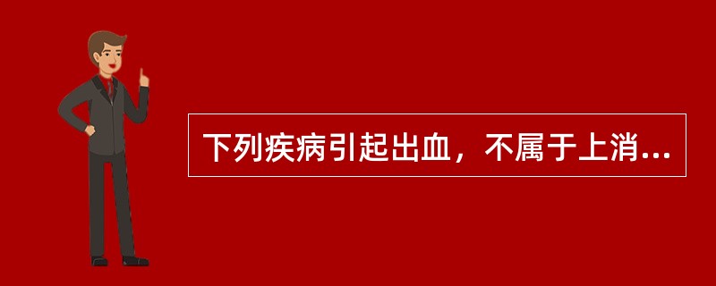 下列疾病引起出血，不属于上消化道出血的是（）