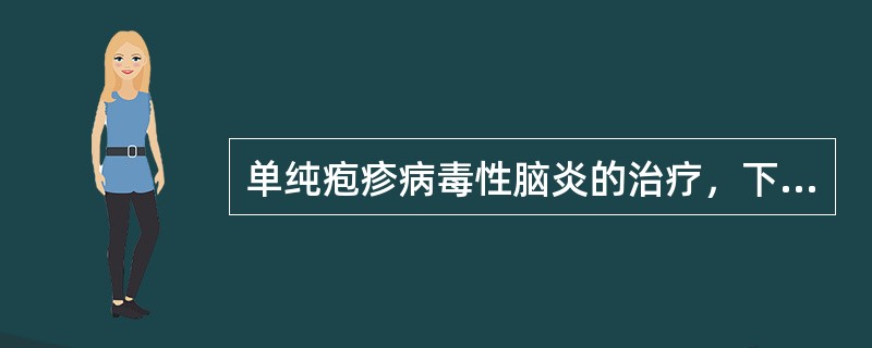 单纯疱疹病毒性脑炎的治疗，下面不正确的是（）。