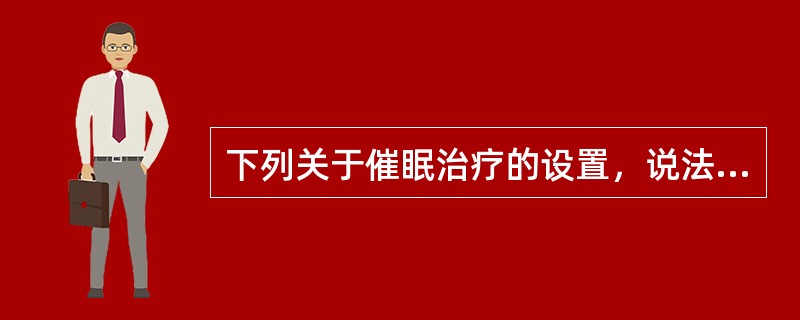 下列关于催眠治疗的设置，说法不正确是（）