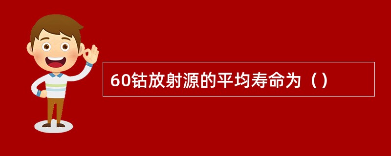 60钴放射源的平均寿命为（）