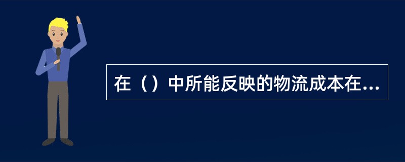 在（）中所能反映的物流成本在整个销售额中只占很小的比重，因此物流的重要性当然不会