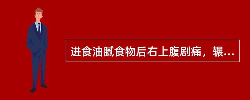 进食油腻食物后右上腹剧痛，辗转不安常见于（）