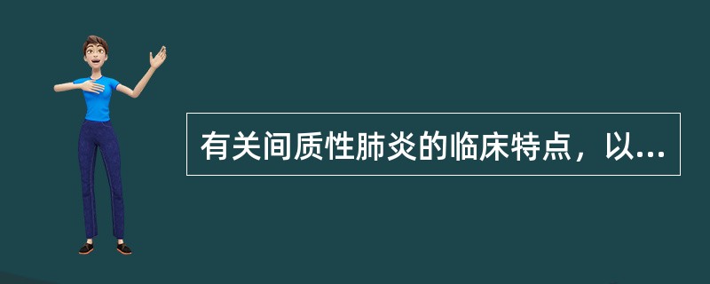 有关间质性肺炎的临床特点，以下不正确的是（）