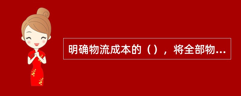 明确物流成本的（），将全部物流成本从原来的会计资料中分离出来是十分必要的。