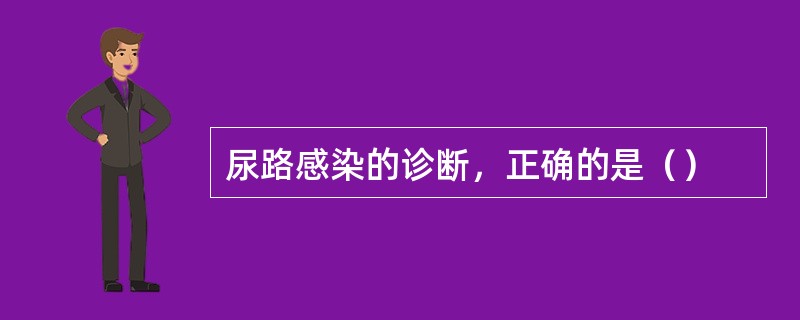 尿路感染的诊断，正确的是（）