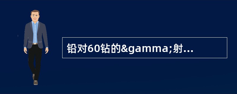 铅对60钻的γ射线的半价层是1.25cm，若挡铅的厚度是5cm，则挡