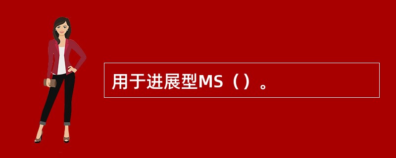 用于进展型MS（）。