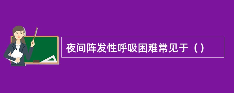 夜间阵发性呼吸困难常见于（）