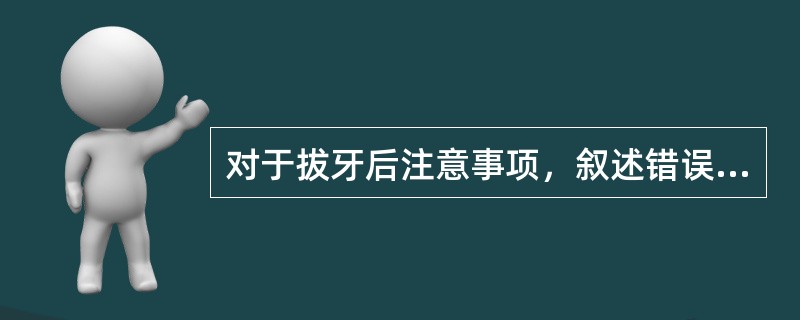 对于拔牙后注意事项，叙述错误的是（）