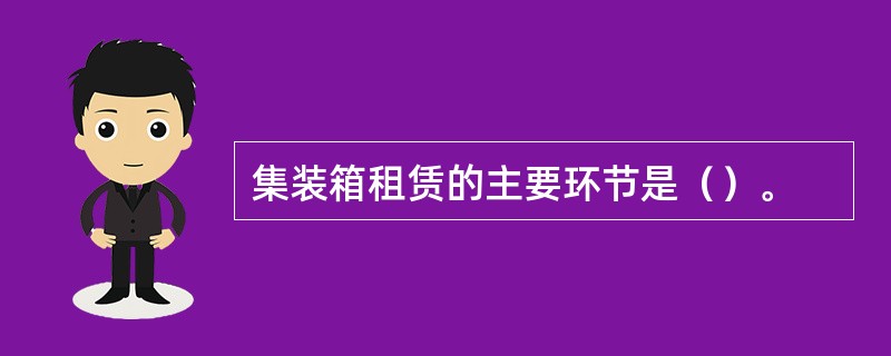 集装箱租赁的主要环节是（）。