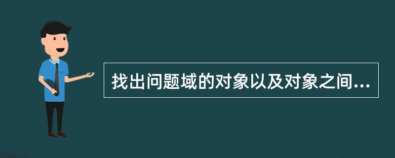 找出问题域的对象以及对象之间的关系，提出问题域对象模型。这是在面向对象开发方法中