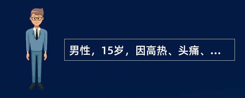男性，15岁，因高热、头痛、频繁呕吐3天，于1月10日来诊，患者3天前突然高热达