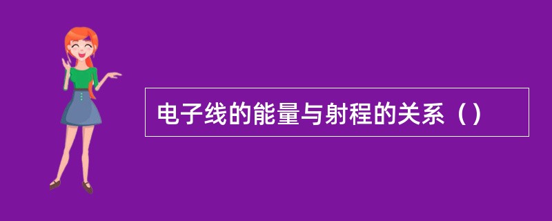 电子线的能量与射程的关系（）