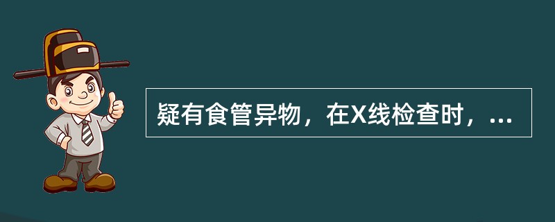 疑有食管异物，在X线检查时，下列说法错误的是（）