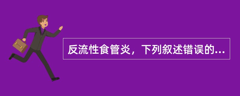 反流性食管炎，下列叙述错误的是（）