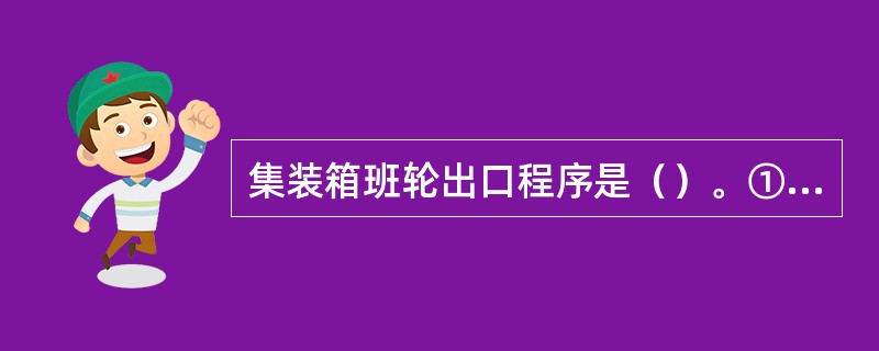 集装箱班轮出口程序是（）。①签发托运单②发放空箱与货物装箱③订舱④海上承运⑤到港