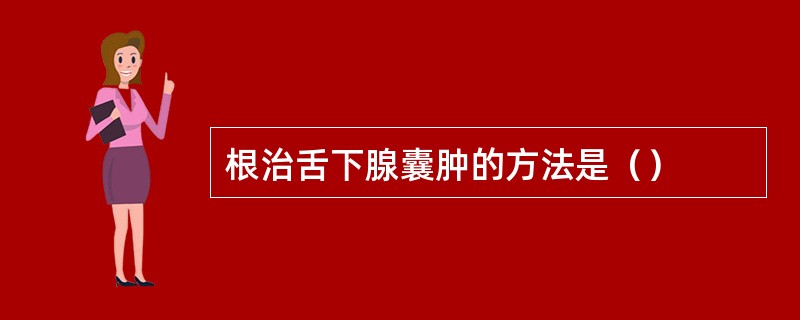 根治舌下腺囊肿的方法是（）