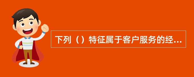 下列（）特征属于客户服务的经营性特征。