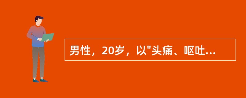 男性，20岁，以"头痛、呕吐2天"为主诉入院。1周前有腹泻史。查体：体温：37.