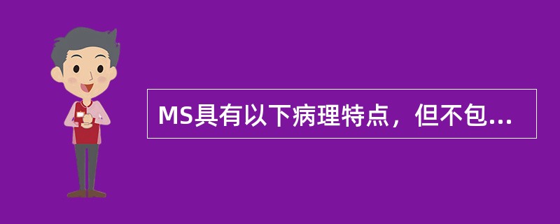 MS具有以下病理特点，但不包括（）。