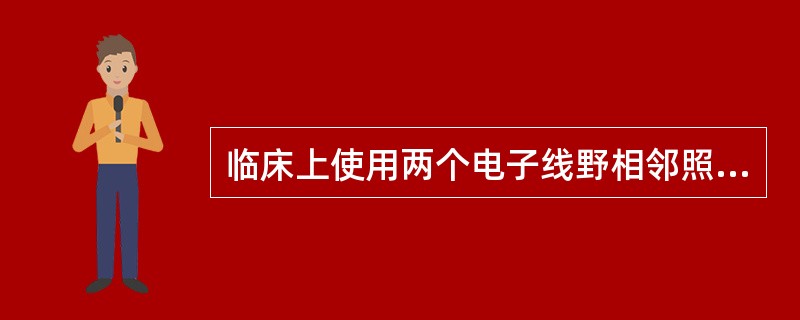 临床上使用两个电子线野相邻照射时，则（）