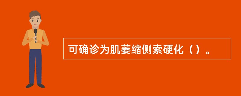 可确诊为肌萎缩侧索硬化（）。