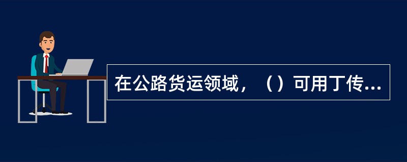 在公路货运领域，（）可用丁传递货单、发票、海关申报单、进出口许可证等凭证。