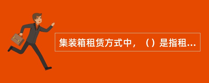 集装箱租赁方式中，（）是指租箱人在租箱合同期满后作价买下所租用的箱子，并取得集装