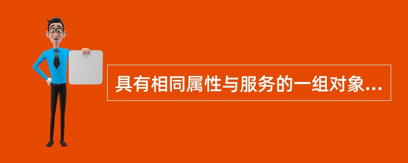 具有相同属性与服务的一组对象的集合称为类。对象是类的实例，类是对象的抽象。