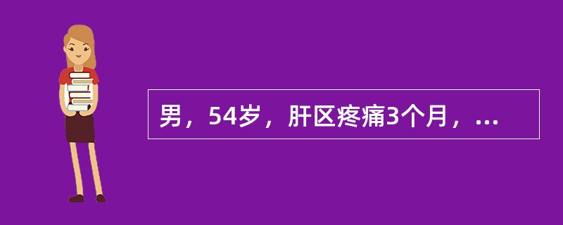 男，54岁，肝区疼痛3个月，查体肝肋下3cm，质硬，表面有大小不等结节，边缘钝而