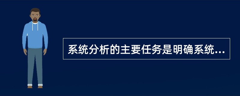 系统分析的主要任务是明确系统功能，解决系统怎么做的问题。