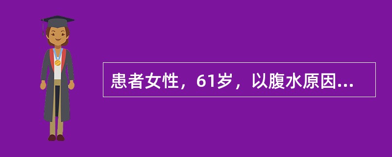 患者女性，61岁，以腹水原因待查收入院，考虑为卵巢癌，拟行开腹探查术。因患者存在