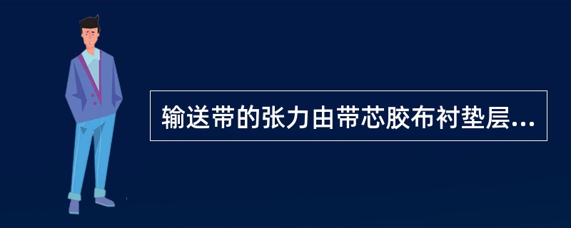 输送带的张力由带芯胶布衬垫层承受，带的强度决定于带的宽度和带芯衬垫层数。