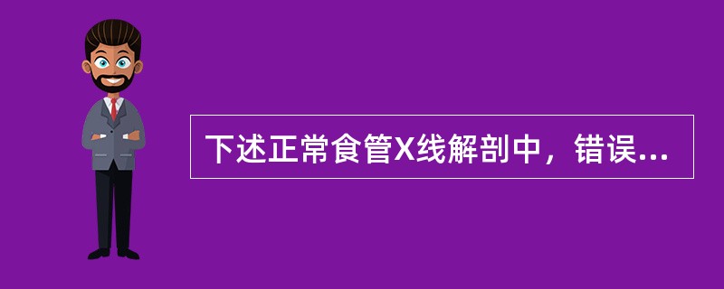 下述正常食管X线解剖中，错误的是（）