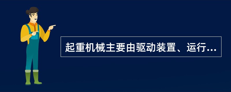 起重机械主要由驱动装置、运行机构、金属结构三大部分组成。
