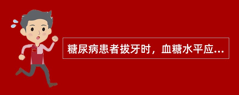 糖尿病患者拔牙时，血糖水平应该控制在（）